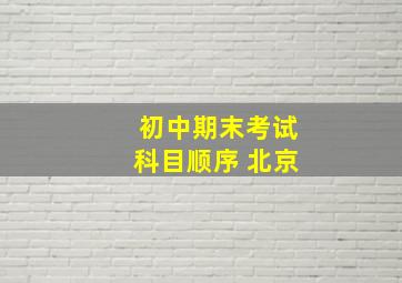 初中期末考试科目顺序 北京